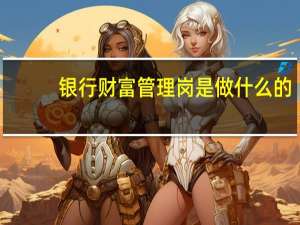 银行财富管理岗是做什么的