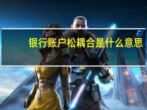 银行账户松耦合是什么意思