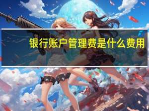 银行账户管理费是什么费用