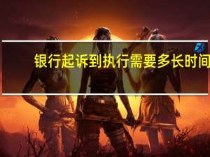 银行起诉到执行需要多长时间