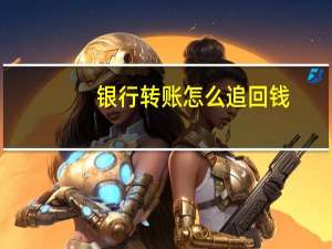 银行转账怎么追回钱（银行转账怎么操作）