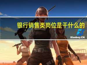 银行销售类岗位是干什么的