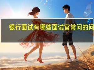 银行面试有哪些面试官常问的问题