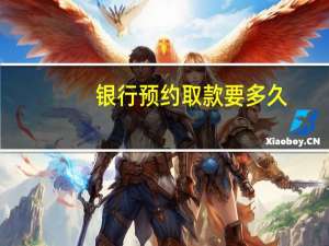 银行预约取款要多久