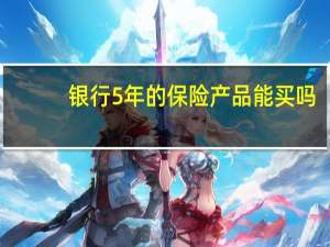 银行5年的保险产品能买吗
