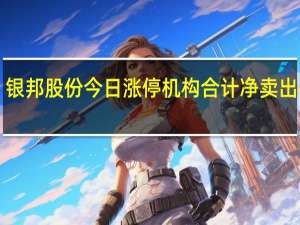 银邦股份今日涨停机构合计净卖出4492.54万元