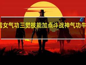 银雪女气功三觉技能加点 斗战神气功牛技能加点