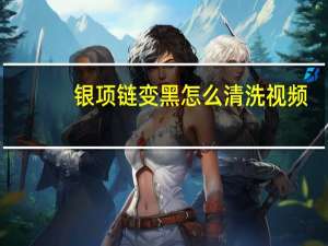 银项链变黑怎么清洗视频（银项链变黑怎么清洗）