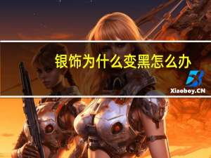 银饰为什么变黑怎么办