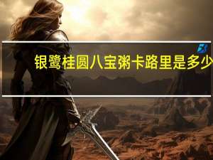 银鹭 桂圆八宝粥卡路里是多少