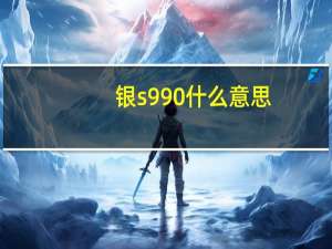 银s990什么意思