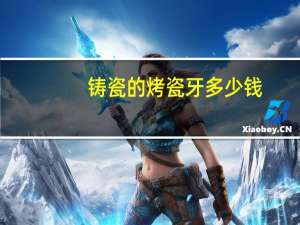 铸瓷的烤瓷牙多少钱？全瓷烤瓷牙要多少钱