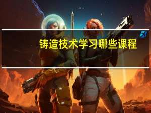 铸造技术学习哪些课程
