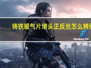 铸铁暖气片堵头正反丝怎么辨别