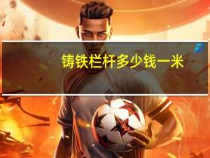 铸铁栏杆多少钱一米