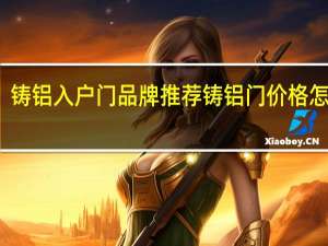 铸铝入户门品牌推荐 铸铝门价格怎么样