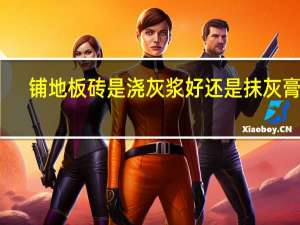 铺地板砖是浇灰浆好还是抹灰膏好