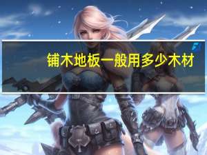 铺木地板一般用多少木材