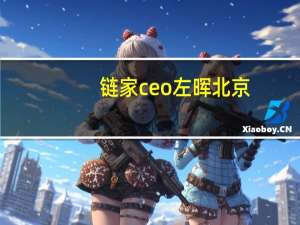 链家ceo左晖北京（左晖-北京链家房地产经纪有限公司创始人介绍）