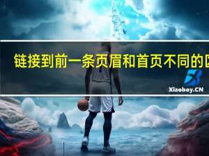 链接到前一条页眉和首页不同的区别（链接到前一条页眉是什么意思）