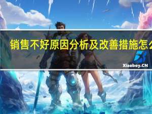 销售不好原因分析及改善措施怎么写
