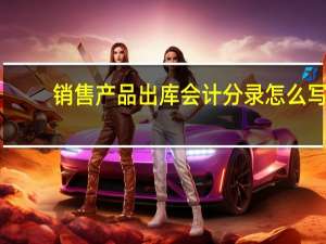 销售产品出库会计分录怎么写
