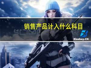 销售产品计入什么科目