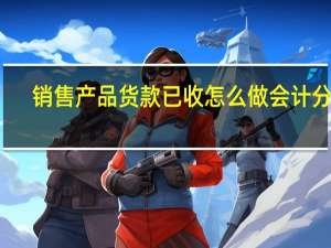销售产品货款已收怎么做会计分录