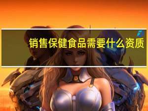 销售保健食品需要什么资质