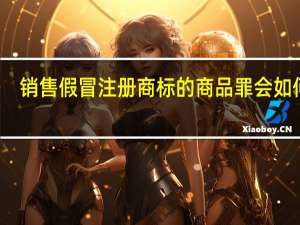 销售假冒注册商标的商品罪会如何判