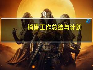 销售工作总结与计划（工作总结与计划怎么写）
