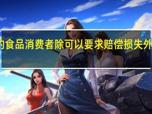 销售明知是不符合食品安全标准的食品消费者除可以要求赔偿损失外还可以向销售者要求支付价款多少倍赔