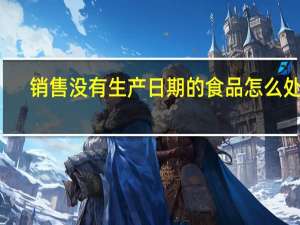 销售没有生产日期的食品怎么处罚