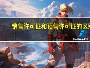 销售许可证和预售许可证的区别（销售许可证）