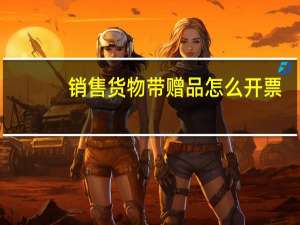 销售货物带赠品怎么开票