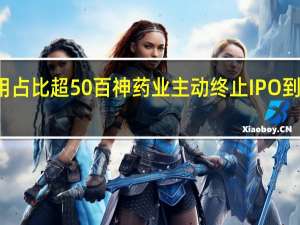 销售费用占比超50%  百神药业主动终止IPO 到底什么情况嘞