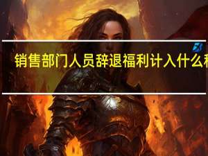销售部门人员辞退福利计入什么科目