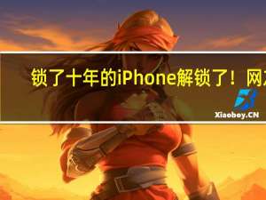 锁了十年的iPhone解锁了！网友：好像以前的手机更耐用