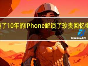 锁了10年的iPhone解锁了 珍贵回忆得以保留