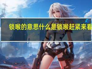 锁喉的意思 什么是锁喉 赶紧来看看