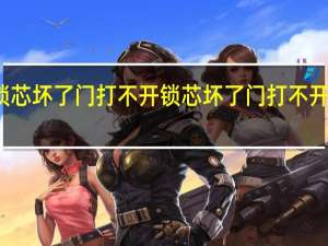 锁芯坏了门打不开 锁芯坏了门打不开怎么办