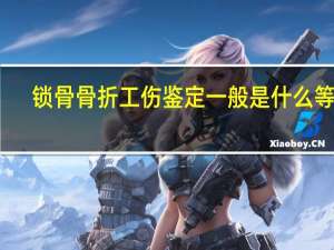 锁骨骨折工伤鉴定一般是什么等级