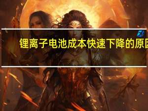 锂离子电池成本快速下降的原因