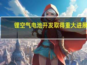 锂空气电池开发取得重大进展