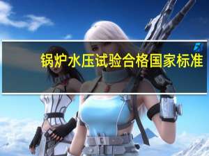 锅炉水压试验合格国家标准（锅炉水压试验国家标准）