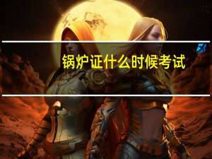 锅炉证什么时候考试