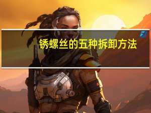 锈螺丝的五种拆卸方法
