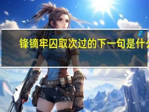 锋镝牢囚取次过的下一句是什么