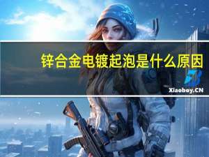 锌合金电镀起泡是什么原因