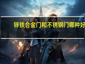 锌铁合金门和不锈钢门哪种好